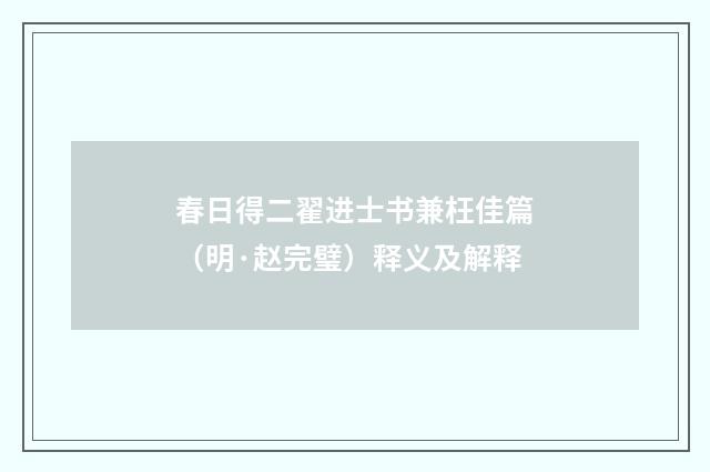 春日得二翟进士书兼枉佳篇（明·赵完璧）释义及解释