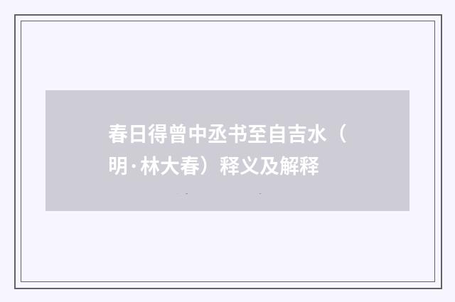 春日得曾中丞书至自吉水（明·林大春）释义及解释