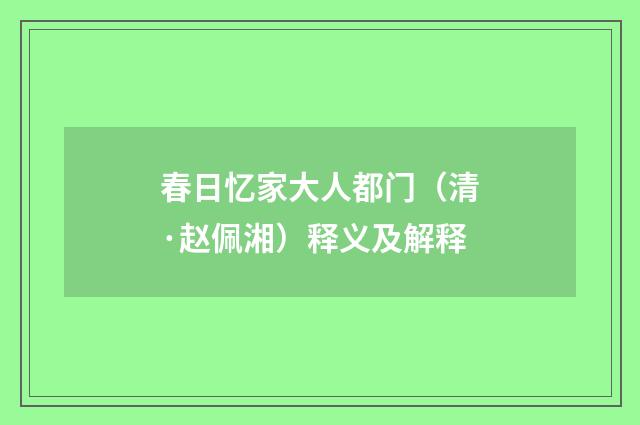 春日忆家大人都门（清·赵佩湘）释义及解释