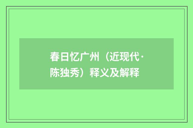 春日忆广州（近现代·陈独秀）释义及解释