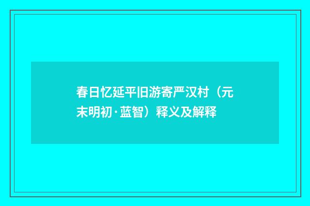 春日忆延平旧游寄严汉村（元末明初·蓝智）释义及解释