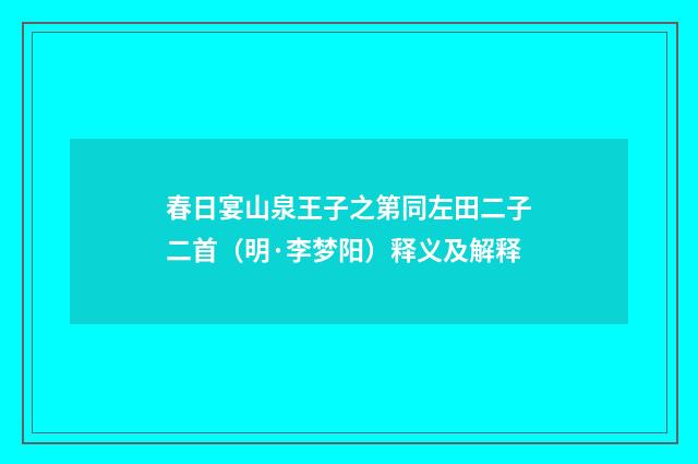 春日宴山泉王子之第同左田二子二首（明·李梦阳）释义及解释