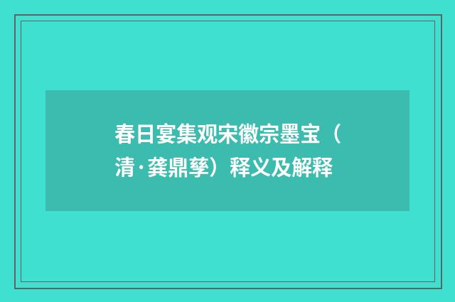 春日宴集观宋徽宗墨宝（清·龚鼎孳）释义及解释
