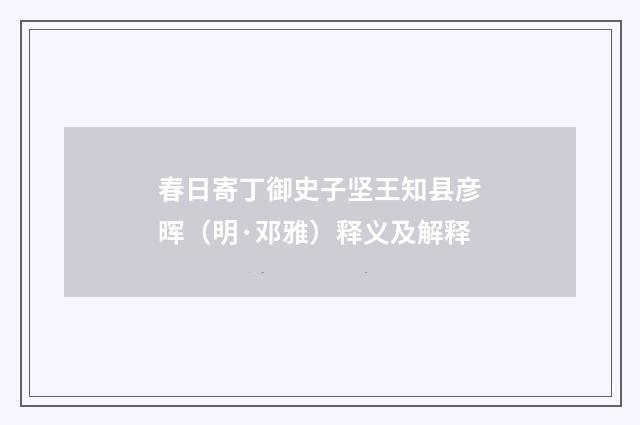 春日寄丁御史子坚王知县彦晖（明·邓雅）释义及解释