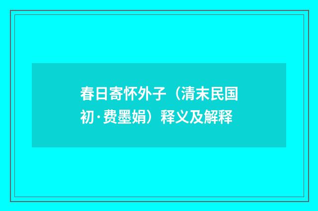 春日寄怀外子（清末民国初·费墨娟）释义及解释