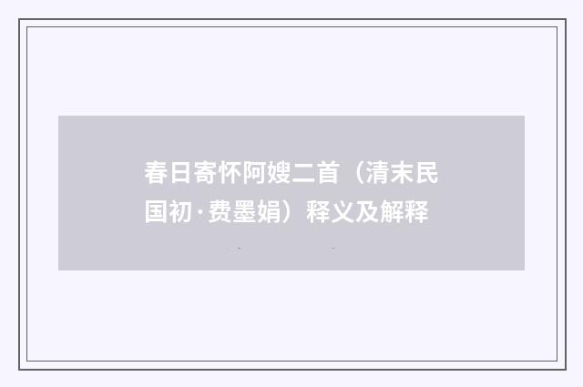 春日寄怀阿嫂二首（清末民国初·费墨娟）释义及解释