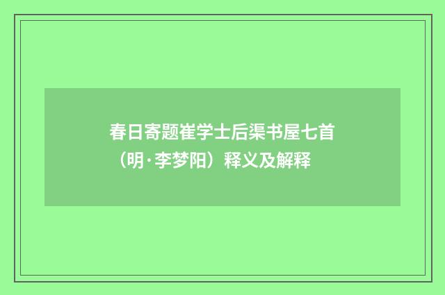 春日寄题崔学士后渠书屋七首（明·李梦阳）释义及解释
