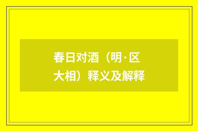 春日对酒（明·区大相）释义及解释
