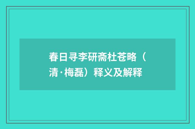春日寻李研斋杜苍略（清·梅磊）释义及解释