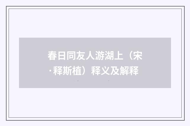 春日同友人游湖上（宋·释斯植）释义及解释