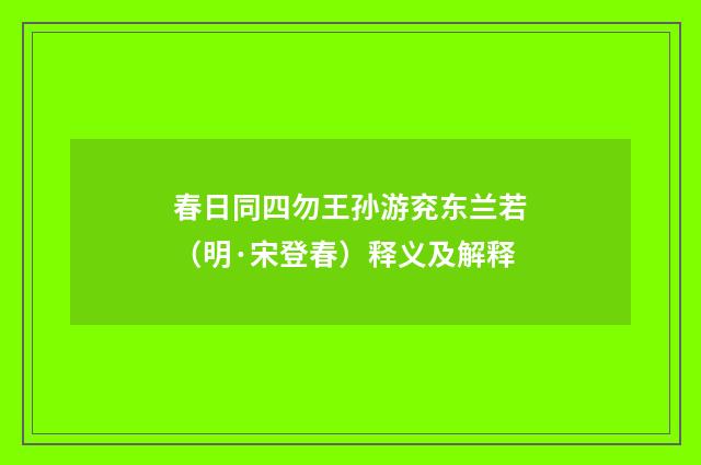 春日同四勿王孙游兖东兰若（明·宋登春）释义及解释