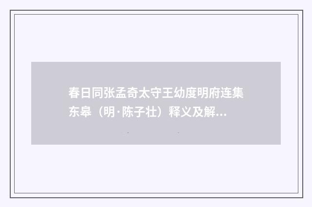 春日同张孟奇太守王幼度明府连集东皋（明·陈子壮）释义及解释