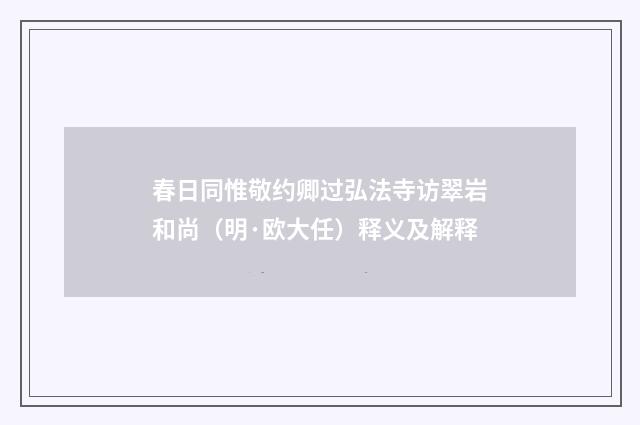 春日同惟敬约卿过弘法寺访翠岩和尚（明·欧大任）释义及解释