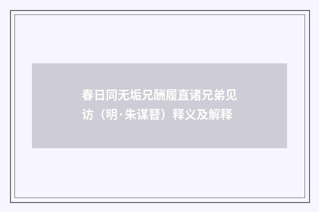 春日同无垢兄酬履直诸兄弟见访（明·朱谋㬜）释义及解释