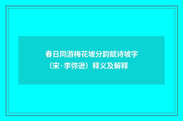 春日同游梅花坡分韵赋诗坡字（宋·李弥逊）释义及解释