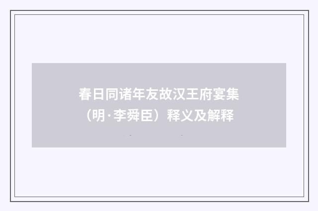 春日同诸年友故汉王府宴集（明·李舜臣）释义及解释