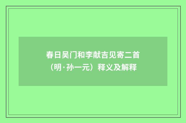春日吴门和李献吉见寄二首（明·孙一元）释义及解释