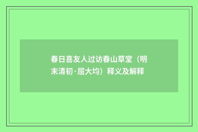 春日喜友人过访春山草堂（明末清初·屈大均）释义及解释