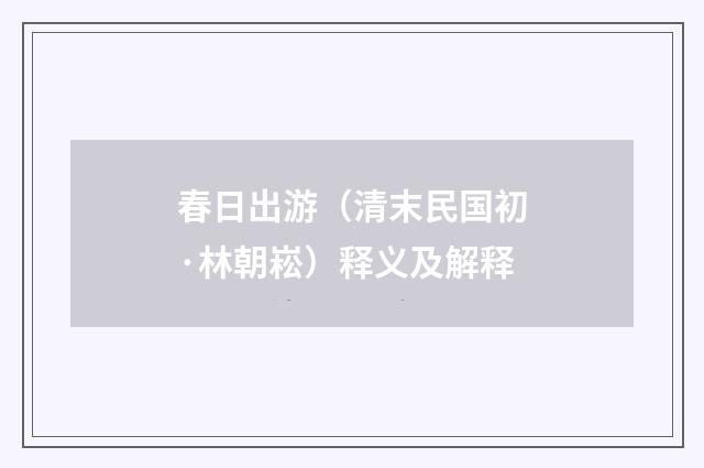春日出游（清末民国初·林朝崧）释义及解释