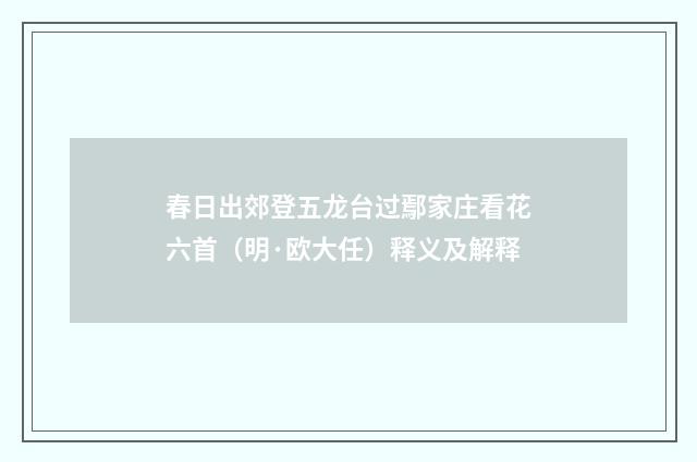 春日出郊登五龙台过鄢家庄看花六首（明·欧大任）释义及解释