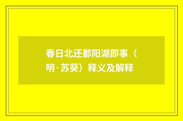 春日北还鄱阳湖即事（明·苏葵）释义及解释