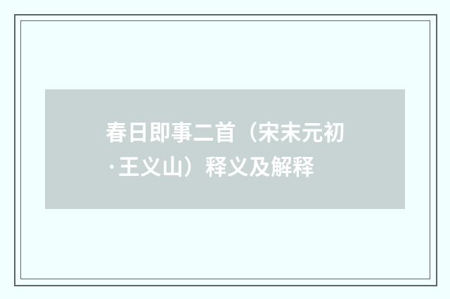 春日即事二首（宋末元初·王义山）释义及解释