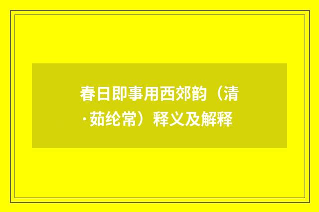 春日即事用西郊韵（清·茹纶常）释义及解释