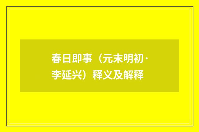 春日即事（元末明初·李延兴）释义及解释
