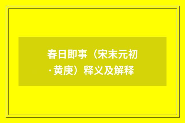 春日即事（宋末元初·黄庚）释义及解释