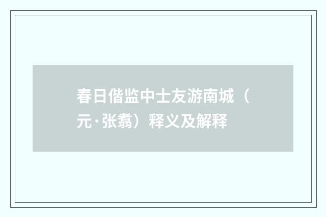 春日偕监中士友游南城（元·张翥）释义及解释