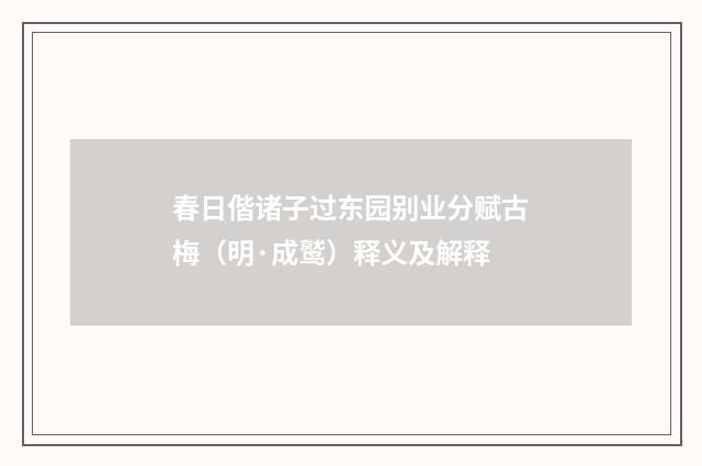 春日偕诸子过东园别业分赋古梅（明·成鹫）释义及解释
