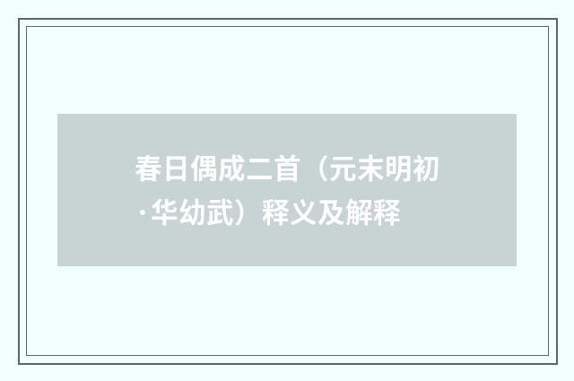 春日偶成二首（元末明初·华幼武）释义及解释