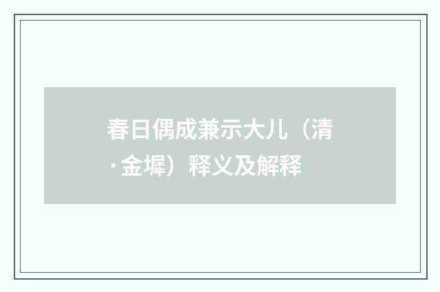 春日偶成兼示大儿（清·金墀）释义及解释