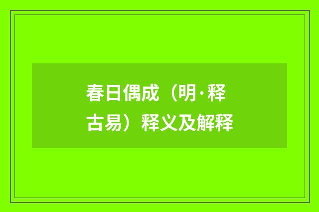 春日偶成（明·释古易）释义及解释