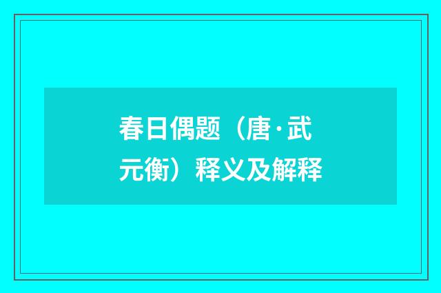 春日偶题（唐·武元衡）释义及解释