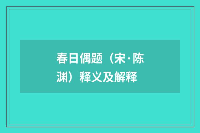 春日偶题（宋·陈渊）释义及解释
