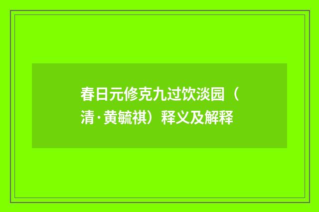 春日元修克九过饮淡园（清·黄毓祺）释义及解释