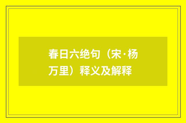 春日六绝句（宋·杨万里）释义及解释