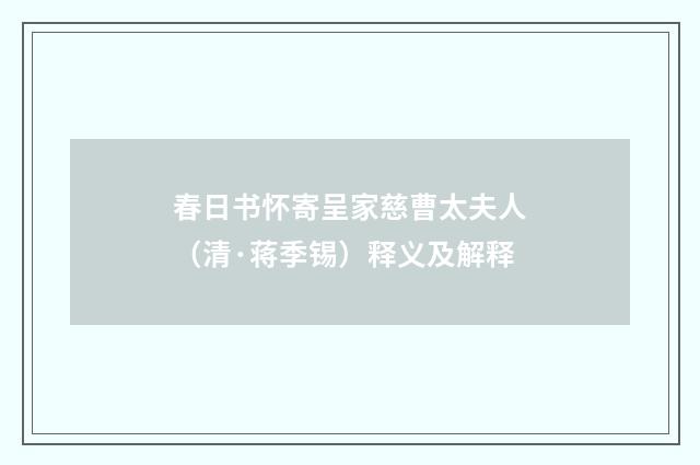 春日书怀寄呈家慈曹太夫人（清·蒋季锡）释义及解释