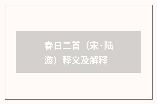 春日二首（宋·陆游）释义及解释