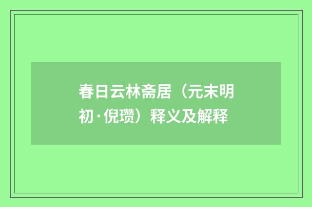春日云林斋居（元末明初·倪瓒）释义及解释