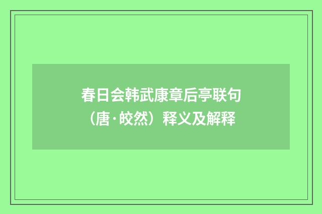春日会韩武康章后亭联句（唐·皎然）释义及解释