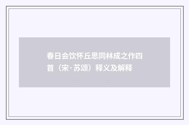 春日会饮怀丘思同林成之作四首（宋·苏颂）释义及解释