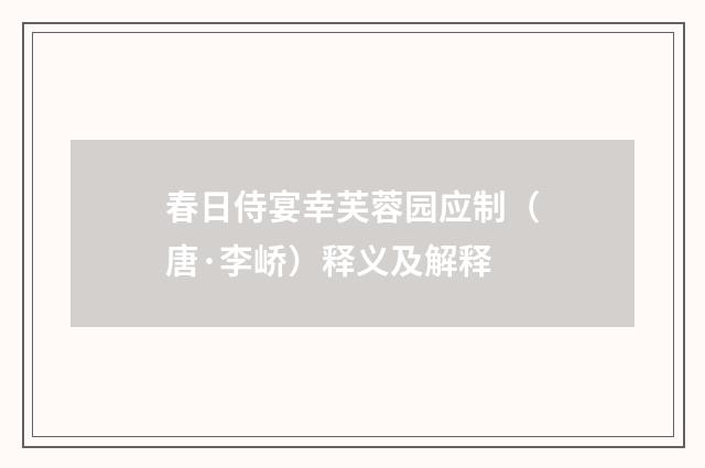 春日侍宴幸芙蓉园应制（唐·李峤）释义及解释
