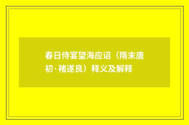 春日侍宴望海应诏（隋末唐初·褚遂良）释义及解释