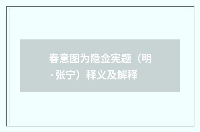 春意图为隐佥宪题（明·张宁）释义及解释