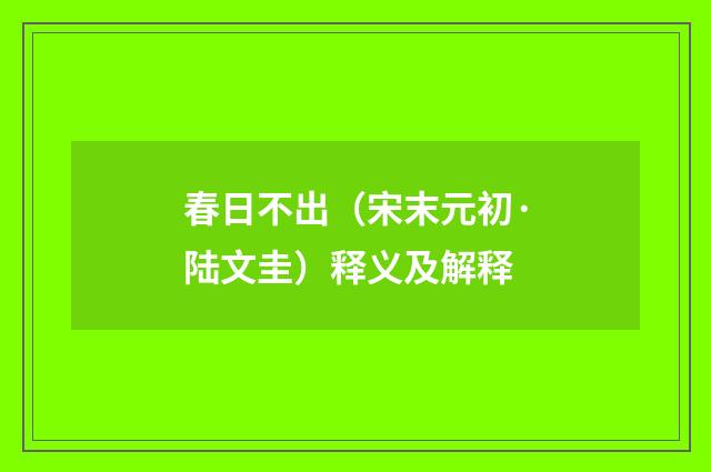春日不出（宋末元初·陆文圭）释义及解释