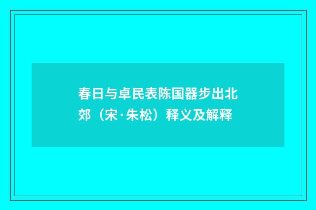 春日与卓民表陈国器步出北郊（宋·朱松）释义及解释
