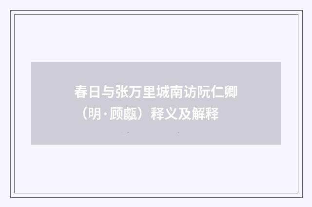 春日与张万里城南访阮仁卿（明·顾甗）释义及解释