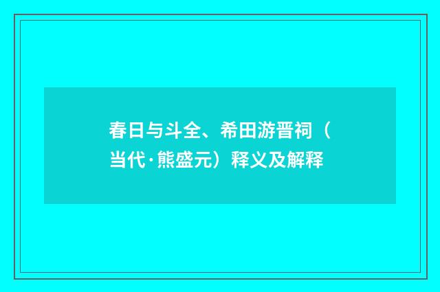 春日与斗全、希田游晋祠（当代·熊盛元）释义及解释